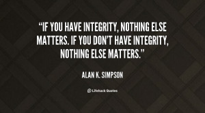 ... nothing else matters. If you don't have integrity, nothing else