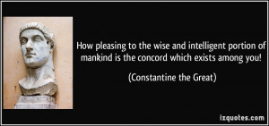 ... mankind is the concord which exists among you! - Constantine the Great