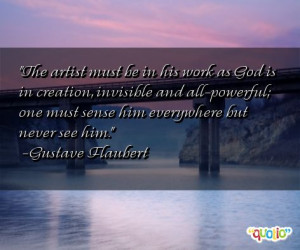 The artist must be in his work as God is in creation, invisible and ...