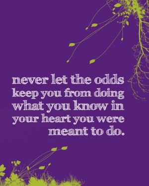 Never let the odds keep you from doing what you know in your heart you ...