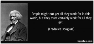 ... , but they must certainly work for all they get. - Frederick Douglass