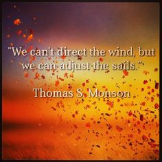 the wind, but we can adjust the sails.” Thomas S. Monson #quote ...
