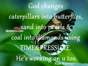God changes caterpillars into butterflies, sand into pearls and coal ...