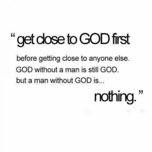 God without a man is still God, but a man without God is nothing.