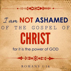 Romans 1:16 ~ I am not ashamed of the gospel of Christ, for it is the ...