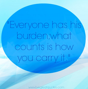 Burdens Quotes Everyone has his burden;