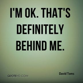 David Toms - I'm OK. That's definitely behind me.