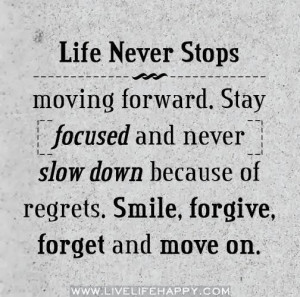 Life never stops moving forward. stay focused and never slow down ...