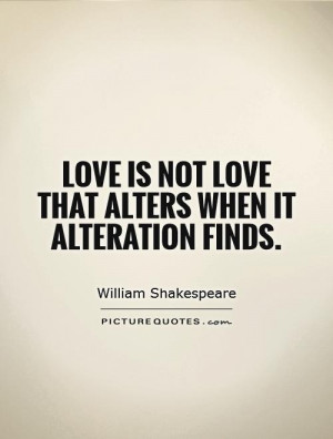 ... is not love that alters when it alteration finds. Picture Quote #1