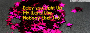 Baby you Light Up My World Like Nobody Profile Facebook Covers
