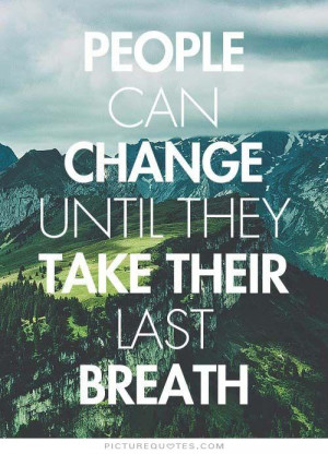 People can change until they take their last breath Picture Quote #1
