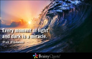 Every moment of light and dark is a miracle. - Walt Whitman