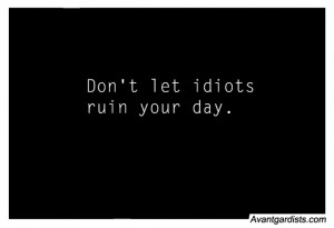 Don’t Let Idiots Ruin Your Day