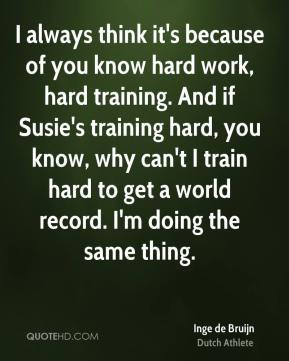 hard work, hard training. And if Susie's training hard, you know, why ...