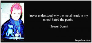 never understood why the metal heads in my school hated the punks ...