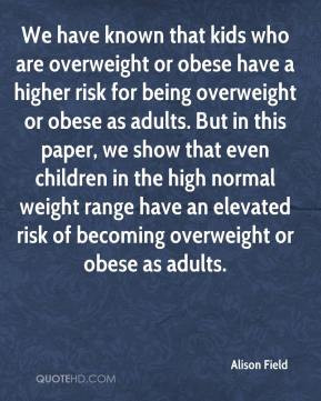 Alison Field - We have known that kids who are overweight or obese ...