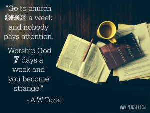 ... Worship God 7 days a week and you become strange!