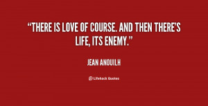 There is love of course. And then there's life, its enemy.”
