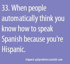 ummm more like when people think I don't speak ANY spanish cuz I'm ...