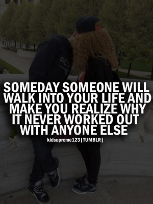 Someday Someone Will Walk Into Your Life And Make You Realize Why It ...