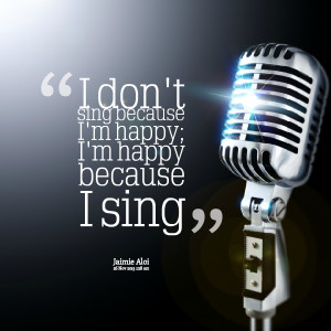 Quotes Picture: i don't sing because i'm happy; i'm happy because i ...