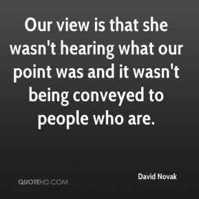 David Novak - Our view is that she wasn't hearing what our point was ...
