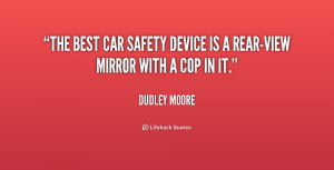 The best car safety device is a rear-view mirror with a cop in it ...