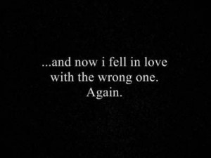 And Now I Fell In Love with the wrong One Again ~ Break Up Quote