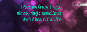 love my crazy tragic almost magic sometimes awful beautiful life ...