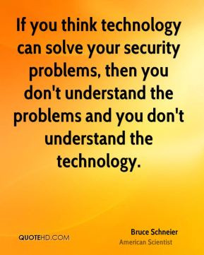 ... the problems and you don't understand the technology. - Bruce Schneier
