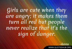 Girls are cute when they are angry; it makes them turn all red but ...