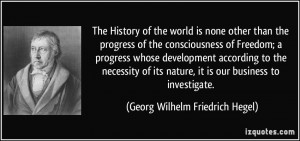 The History of the world is none other than the progress of the ...