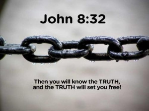 ... Truth - Then you will know the truth, and the truth will set you free