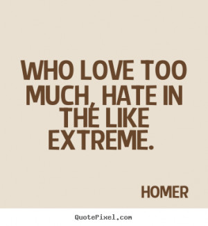 Love quotes - Who love too much, hate in the like extreme.