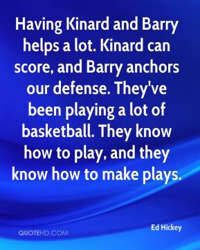 Ed Hickey - Having Kinard and Barry helps a lot. Kinard can score, and ...