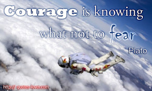 Courage Is Knowing what not to Fear Plato ~ Fear Quote