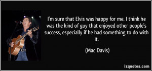 sure that Elvis was happy for me. I think he was the kind of guy ...
