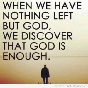 When we have nothing but God, we discover that God is enough.
