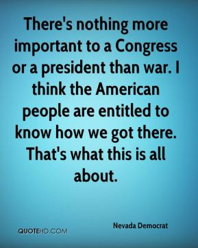 There's nothing more important to a Congress or a president than war ...