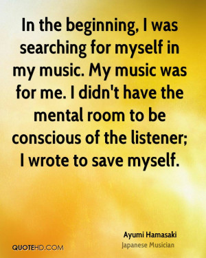 In the beginning, I was searching for myself in my music. My music was ...