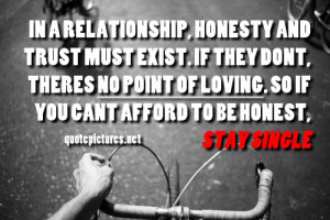 In a relationship, honesty and trust must exist. If they don't, theres ...