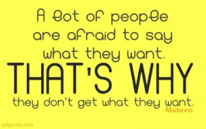 lot of people are afraid to say what they want. That’s why they ...