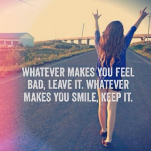 whatever makes you feel bad leave it whatever makes you smile keep it