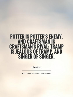 Potter is potter's enemy, and craftsman is craftsman's rival; tramp is ...