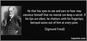 ... fingertips; betrayal oozes out of him at every pore. - Sigmund Freud