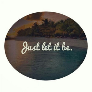 Just let it be
