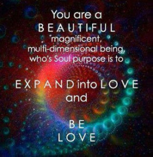 You are a beautiful magnificent multi-dimensional being born to love.