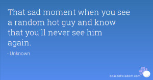 That sad moment when you see a random hot guy and know that you'll ...