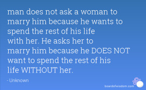man does not ask a woman to marry him because he wants to spend the ...