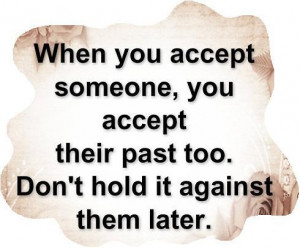 When you accept someone, you accept their past too. Don't hold it ...